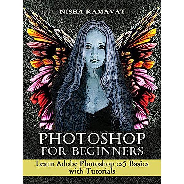Photoshop For Beginners: Learn Adobe Photoshop cs5 Basics With Tutorials, Nisha Ramavat