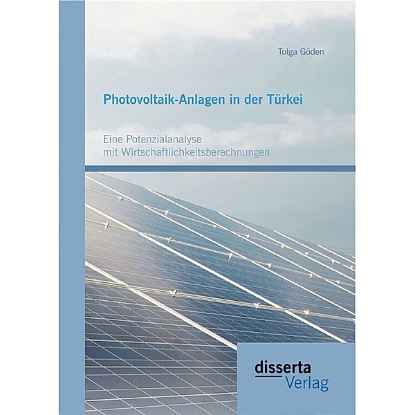 Photovoltaik-Anlagen in der Türkei: Eine Potenzialanalyse mit Wirtschaftlichkeitsberechnungen, Tolga Göden