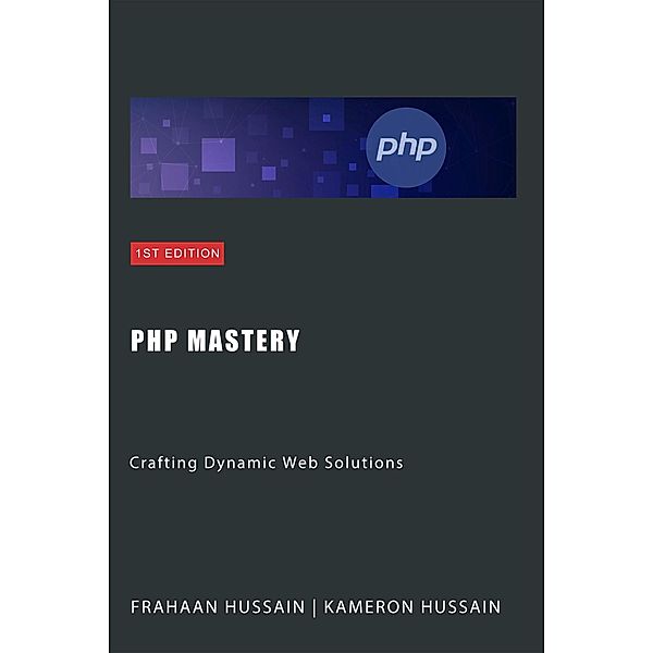 PHP Mastery: Crafting Dynamic Web Solutions, Kameron Hussain, Frahaan Hussain