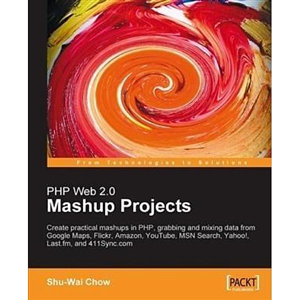 PHP Web 2.0 Mashup Projects: Create Practical PHP Mashups with Google Maps, Flickr, Amazon, YouTube, MSN Search, Yahoo!, Shu-Wai Chow