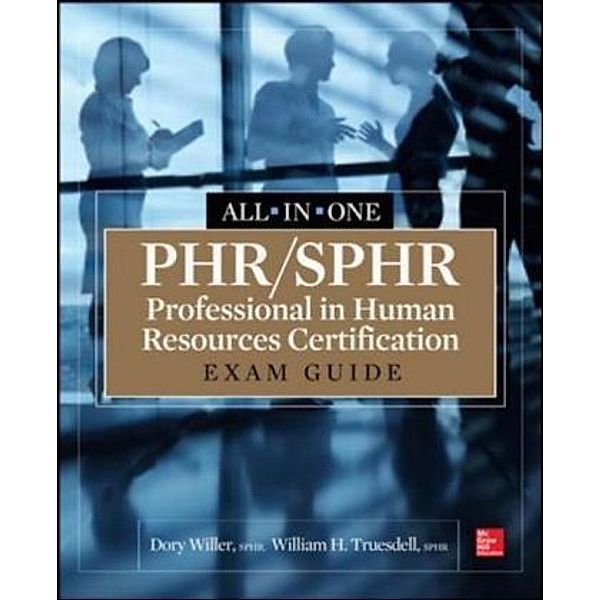 PHR/SPHR Professional in Human Resources Certification All-in-One Exam Guide, Dory Willer, William H. Truesdell