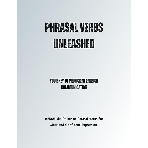 Phrasal Verbs Unleashed: Your Key to Proficient English Communication, Saiful Alam