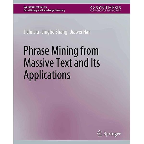 Phrase Mining from Massive Text and Its Applications / Synthesis Lectures on Data Mining and Knowledge Discovery, Jialu Liu, Jingbo Shang, Jiawei Han