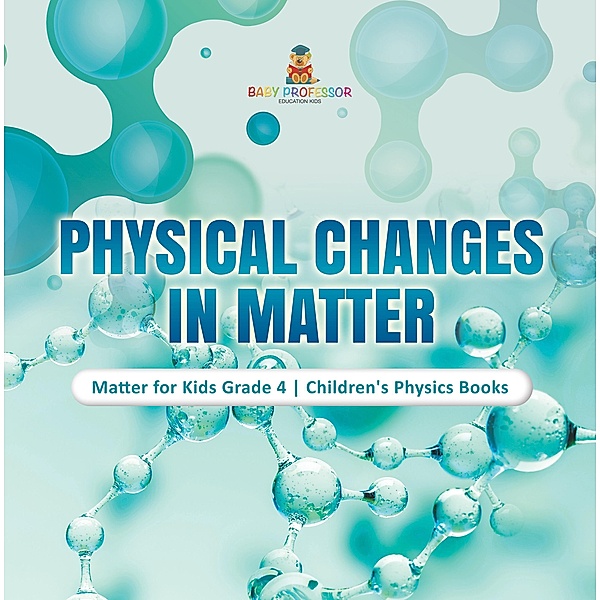Physical Changes in Matter | Matter for Kids Grade 4 | Children's Physics Books / Baby Professor, Baby