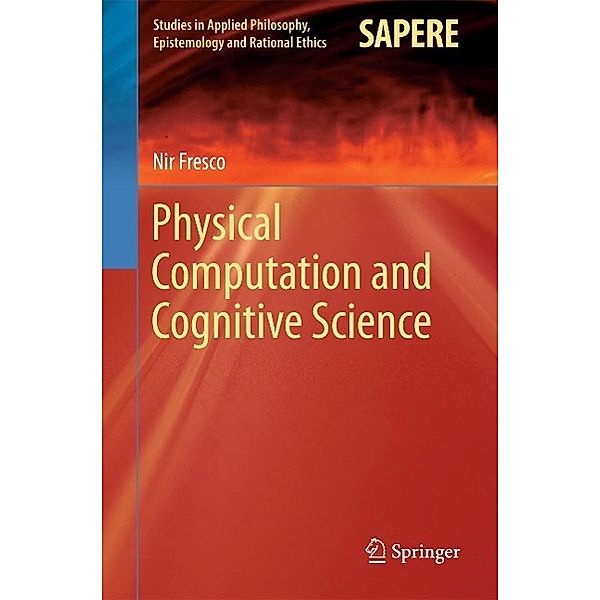 Physical Computation and Cognitive Science / Studies in Applied Philosophy, Epistemology and Rational Ethics Bd.12, Nir Fresco