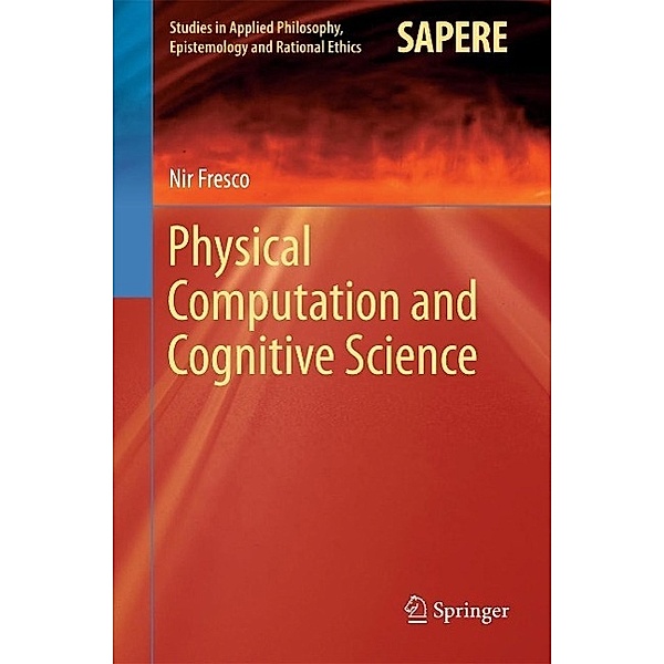 Physical Computation and Cognitive Science / Studies in Applied Philosophy, Epistemology and Rational Ethics Bd.12, Nir Fresco