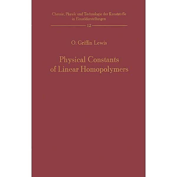 Physical Constants of Linear Homopolymers / Chemie, Physik und Technologie der Kunststoffe in Einzeldarstellungen Bd.12, Otis G. Lewis