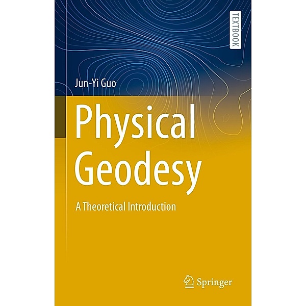 Physical Geodesy / Springer Textbooks in Earth Sciences, Geography and Environment, Jun-Yi Guo