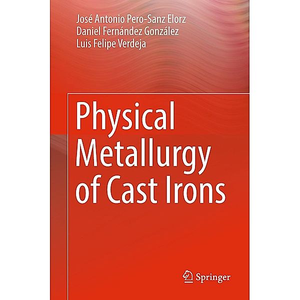 Physical Metallurgy of Cast Irons, José Antonio Pero-Sanz Elorz, Daniel Fernández González, Luis Felipe Verdeja