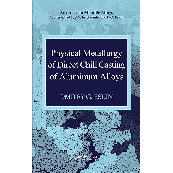 Physical Metallurgy of Direct Chill Casting of Aluminum Alloys, Dmitry G. Eskin