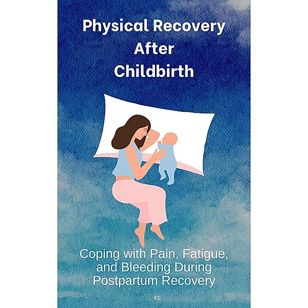 Physical Recovery After Childbirth: Coping with Pain, Fatigue, and Bleeding During Postpartum Recovery, Ks