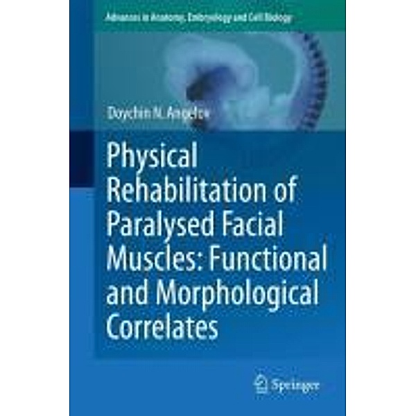 Physical Rehabilitation of Paralysed Facial Muscles: Functional and Morphological Correlates / Advances in Anatomy, Embryology and Cell Biology Bd.210, Doychin N. Angelov
