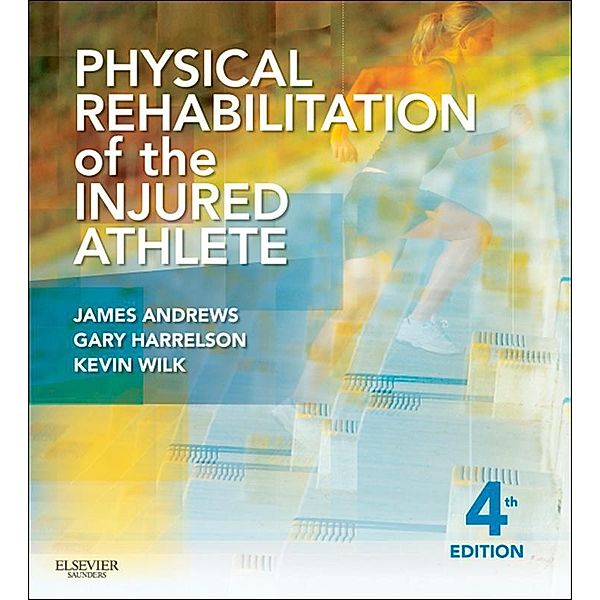 Physical Rehabilitation of the Injured Athlete E-Book, James R. Andrews, Gary L. Harrelson, Kevin E. Wilk