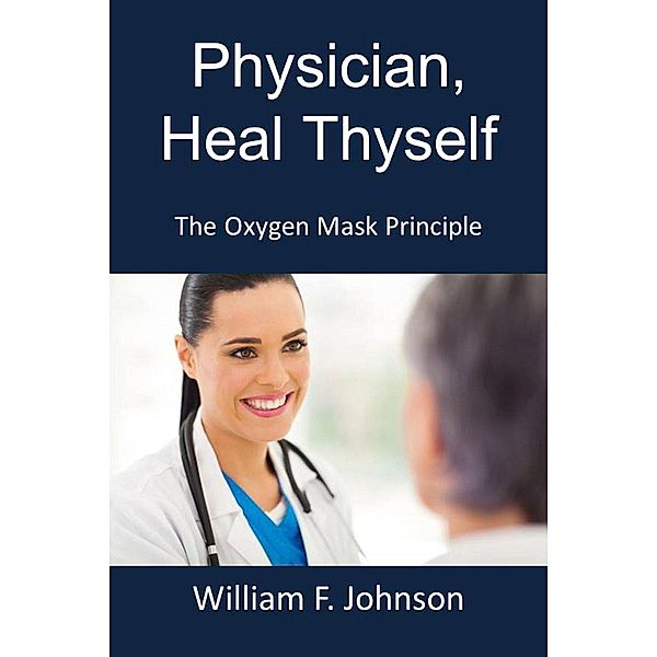 Physician, Heal Thyself; The Oxygen Mask Principle, William F Johnson