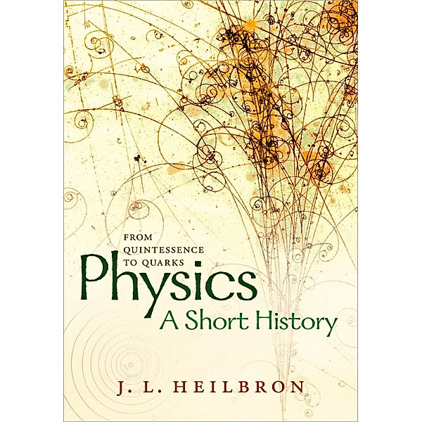 Physics: a short history from quintessence to quarks, John L. Heilbron