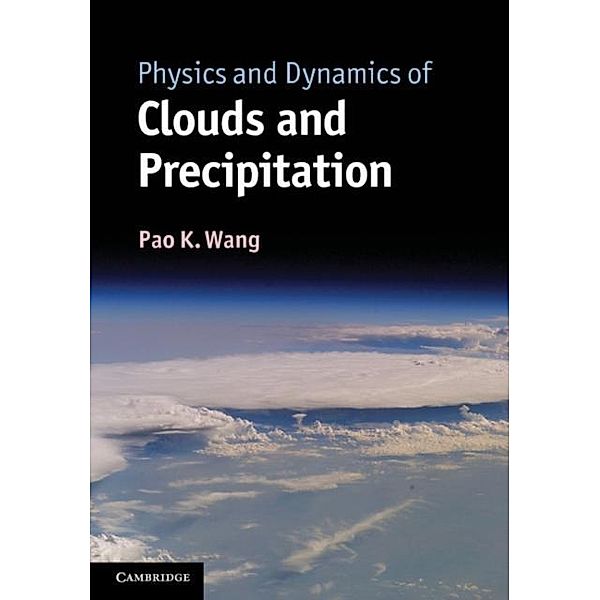 Physics and Dynamics of Clouds and Precipitation, Pao K. Wang