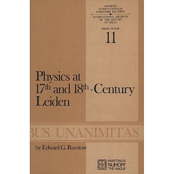 Physics at Seventeenth and Eighteenth-Century Leiden: Philosophy and the New Science in the University / Archives Internationales D'Histoire Des Idées Minor Bd.11, E. G. Ruestow