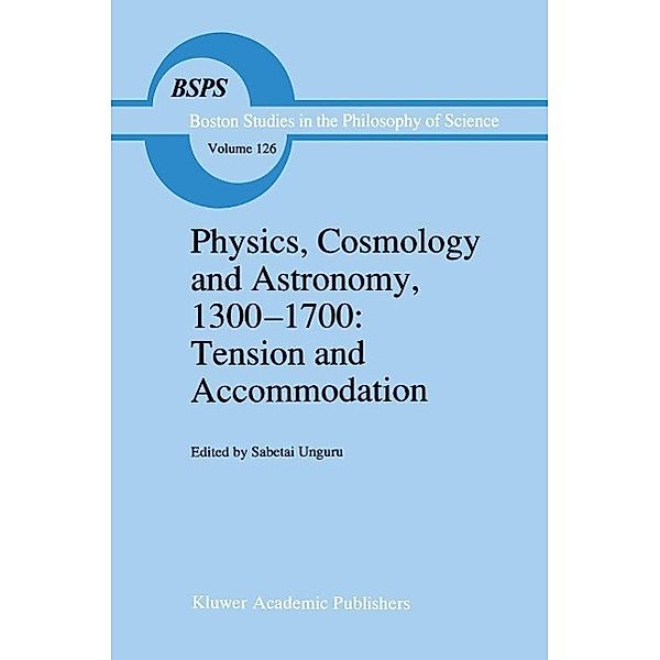 Physics, Cosmology and Astronomy, 1300-1700: Tension and Accommodation / Boston Studies in the Philosophy and History of Science Bd.126