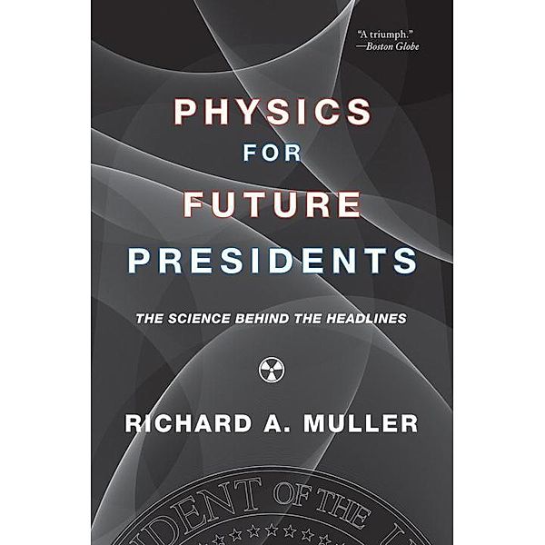 Physics for Future Presidents: The Science Behind the Headlines, Richard A. Muller