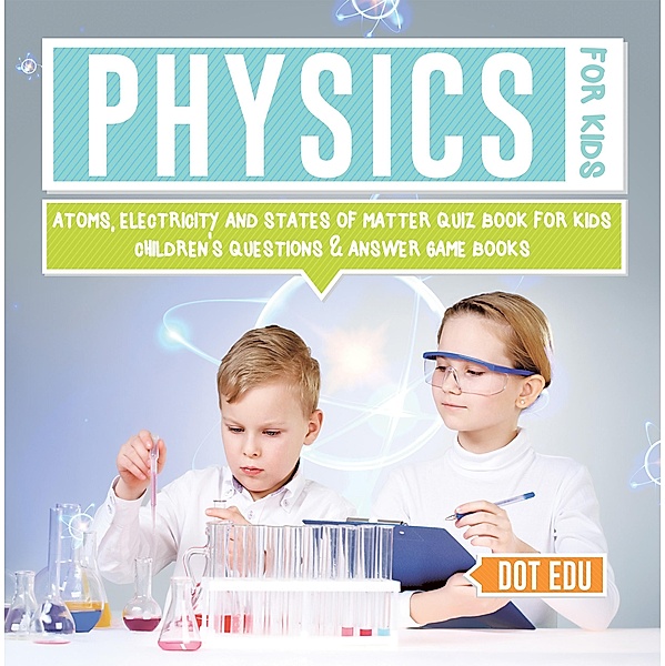 Physics for Kids | Atoms, Electricity and States of Matter Quiz Book for Kids | Children's Questions & Answer Game Books / Dot EDU, Dot Edu