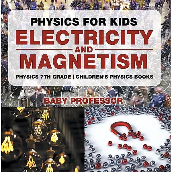 Physics for Kids : Electricity and Magnetism - Physics 7th Grade | Children's Physics Books / Baby Professor, Baby