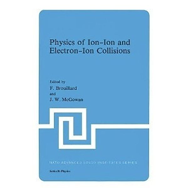 Physics of Ion-Ion and Electron-Ion Collisions / Nato ASI Subseries B: Bd.83, F. Brouillard, J. W. McGowan