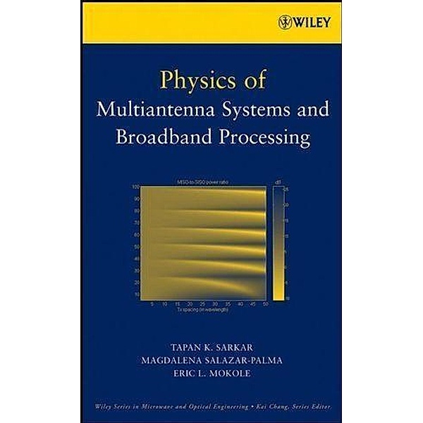 Physics of Multiantenna Systems and Broadband Processing / Wiley Series in Microwave and Optical Engineering, T. K. Sarkar, Magdalena Salazar-Palma, Eric L. Mokole