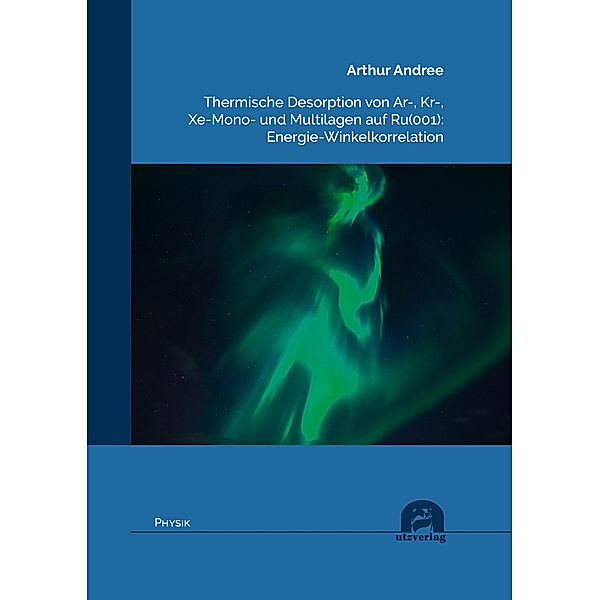 Physik / Thermische Desorption von Ar-, Kr-, Xe-Mono- und Multilagen auf Ru(001): Energie-Winkelkorrelation, Arthur Andree