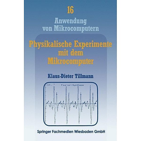 Physikalische Experimente mit dem Mikrocomputer / Anwendung von Mikrocomputern Bd.16, Klaus-Dieter Tillmann