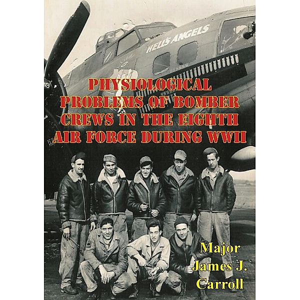 Physiological Problems Of Bomber Crews In The Eighth Air Force During WWII, Major James J. Carroll