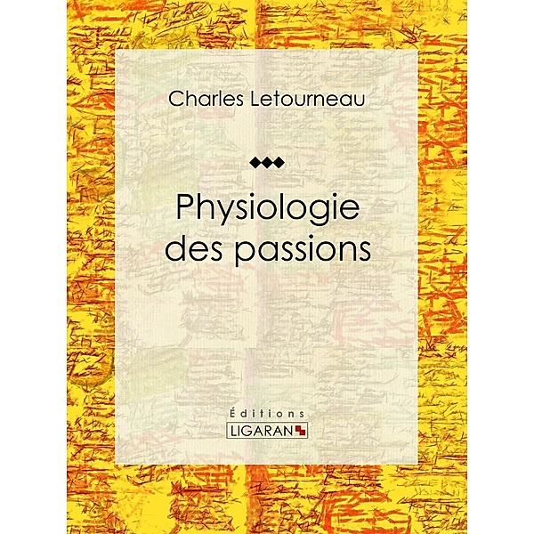 Physiologie des passions, Charles Letourneau, Ligaran