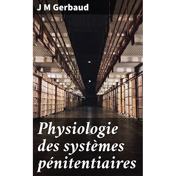 Physiologie des systèmes pénitentiaires, J M Gerbaud