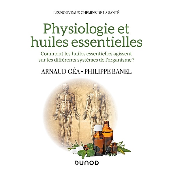 Physiologie et huiles essentielles / Les nouveaux chemins de la santé, Arnaud Géa