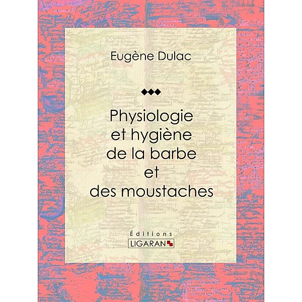 Physiologie et hygiène de la barbe et des moustaches, Eugène Dulac, Ligaran