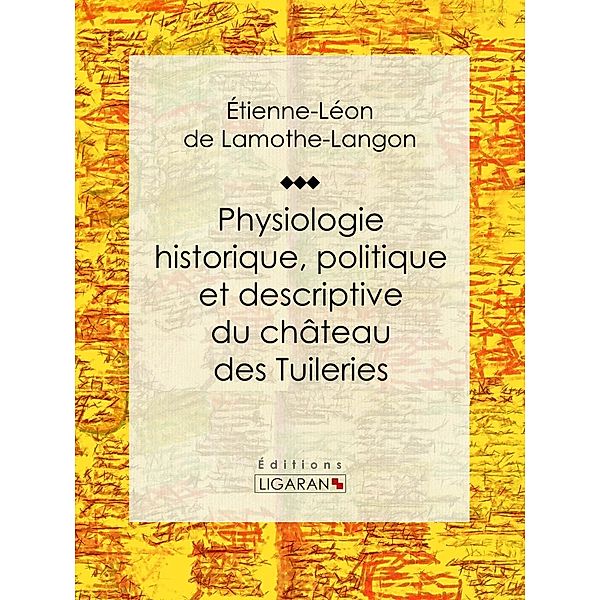Physiologie historique, politique et descriptive du château des Tuileries, Ligaran, Étienne-Léon De Lamothe-Langon