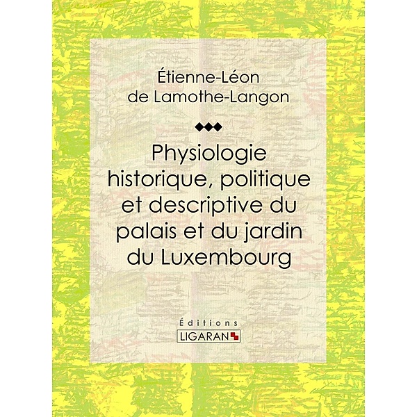 Physiologie historique, politique et descriptive du palais et du jardin du Luxembourg, Ligaran, Étienne-Léon De Lamothe-Langon