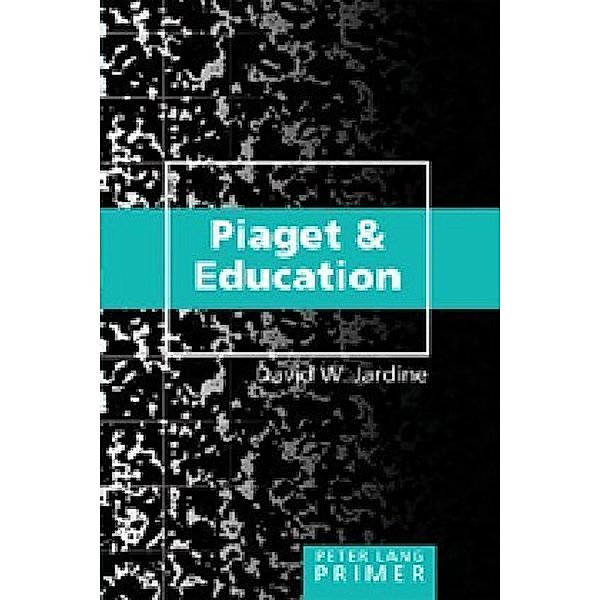Piaget and Education Primer, David W. Jardine