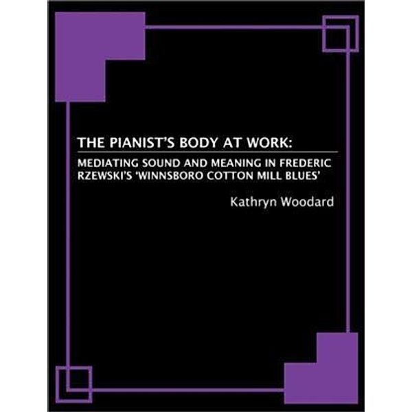 Pianist's Body at Work: Mediating Sound and Meaning in Frederic Rzewski's 'Winnsboro Cotton Mill Blues', Kathryn Woodard