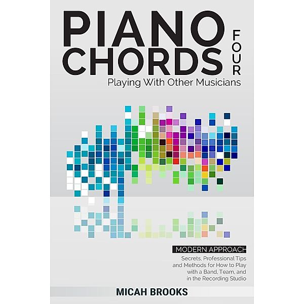 Piano Chords Four: Playing With Other Musicians (Piano Authority Series, #4) / Piano Authority Series, Micah Brooks
