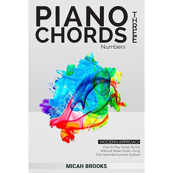 Piano Chords Three: Numbers - How to Play Songs By Ear Without Sheet Music Using The Nashville Number System (Piano Authority Series, #3) / Piano Authority Series, Micah Brooks