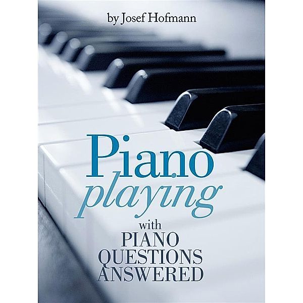 Piano Playing : with Piano Questions Answered, Josef Hofmann