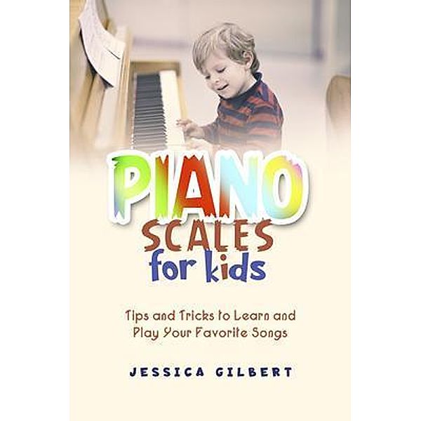 Piano Scales FOR KIDS, Jessica Gilbert