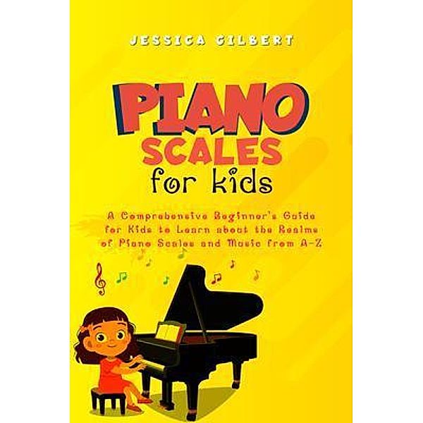 Piano Scales FOR KIDS, Jessica Gilbert