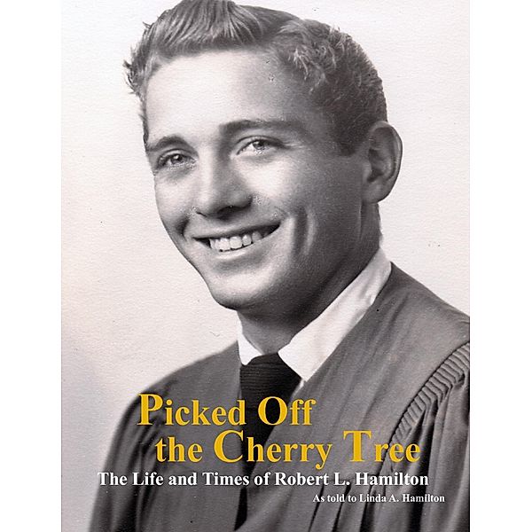 Picked Off the Cherry Tree: The Life and Times of Robert L. Hamilton, Linda Hamilton, Robert Hamilton