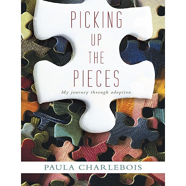 Picking Up the Pieces: My Journey Through Adoption, Paula Charlebois