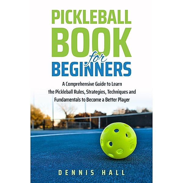 Pickleball Book For Beginners (Mastering the Game of Pickleball) / Mastering the Game of Pickleball, Dennis Hall