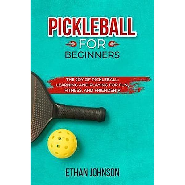 PICKLEBALL FOR BEGINNERS: The Joy of Pickleball, Ethan Johnson