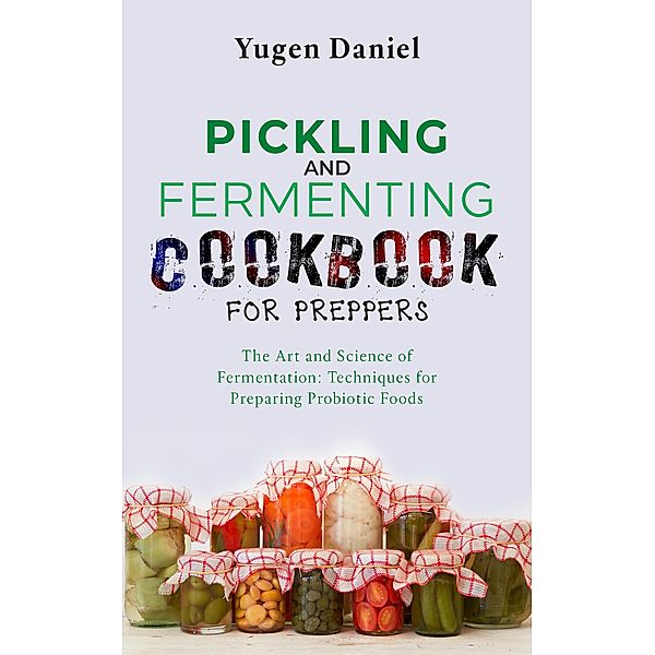 Pickling and Fermenting Cookbook for Preppers, Yugen Daniel