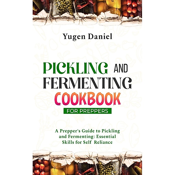 Pickling and Fermenting Cookbook for Preppers, Yugen Daniel
