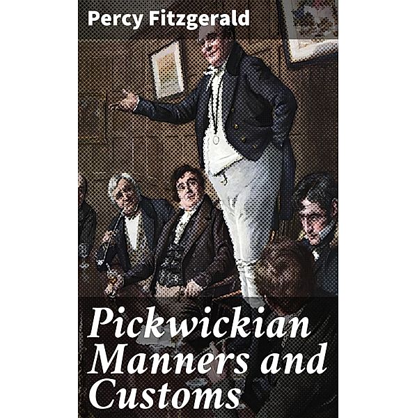 Pickwickian Manners and Customs, Percy Fitzgerald